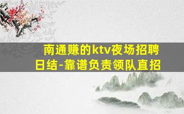 南通赚的ktv夜场招聘日结-靠谱负责领队直招