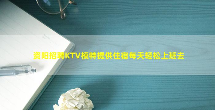 资阳招聘KTV模特提供住宿每天轻松上班去